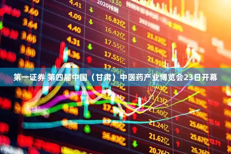 第一证券 第四届中国（甘肃）中医药产业博览会23日开幕