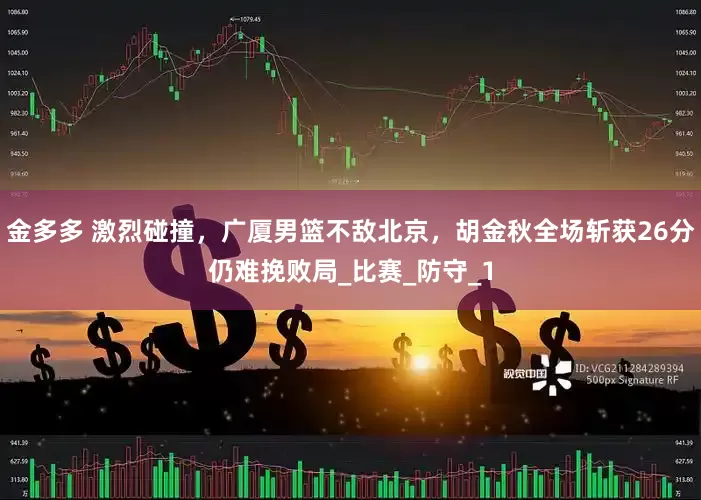 金多多 激烈碰撞，广厦男篮不敌北京，胡金秋全场斩获26分仍难挽败局_比赛_防守_1