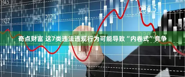 奇点财富 这7类违法违规行为可能导致“内卷式”竞争