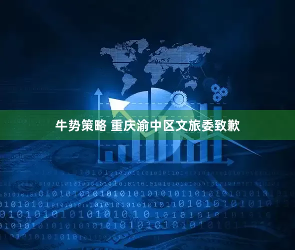 牛势策略 重庆渝中区文旅委致歉