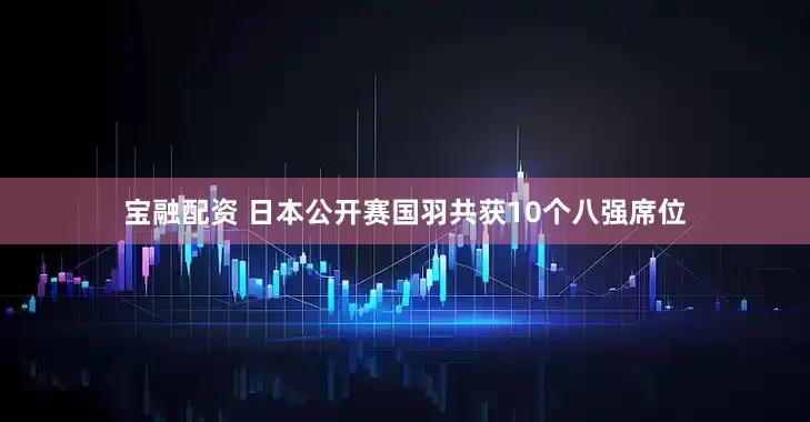 宝融配资 日本公开赛国羽共获10个八强席位