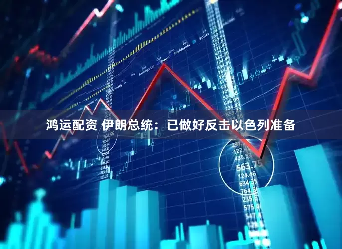 鸿运配资 伊朗总统：已做好反击以色列准备