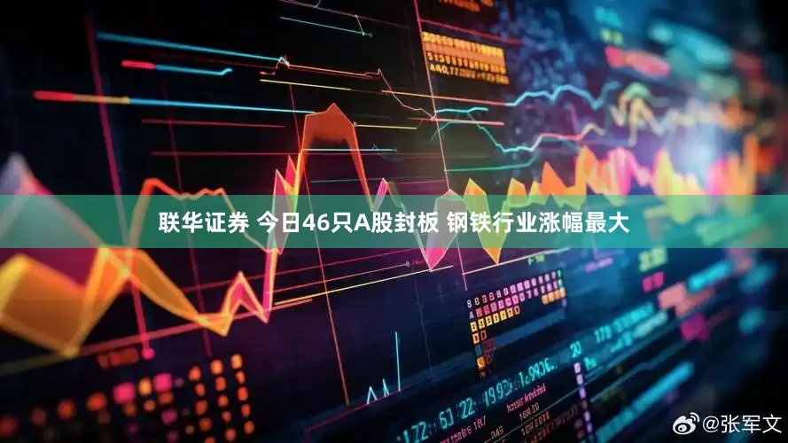 联华证券 今日46只A股封板 钢铁行业涨幅最大