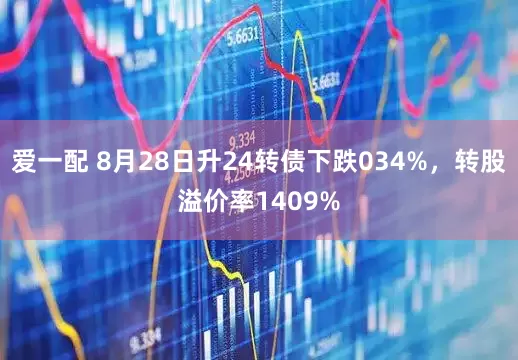 爱一配 8月28日升24转债下跌034%，转股溢价率1409%