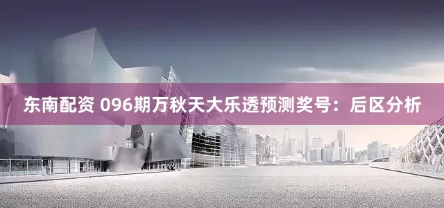 东南配资 096期万秋天大乐透预测奖号：后区分析