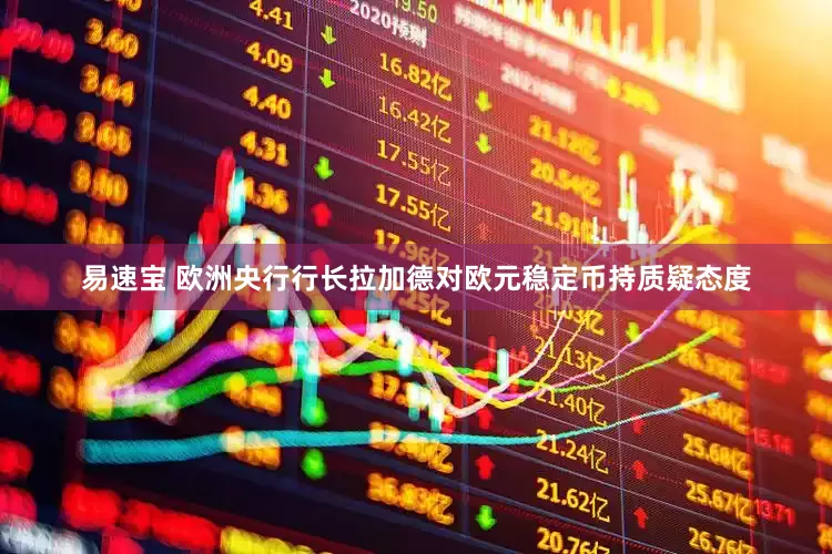 易速宝 欧洲央行行长拉加德对欧元稳定币持质疑态度