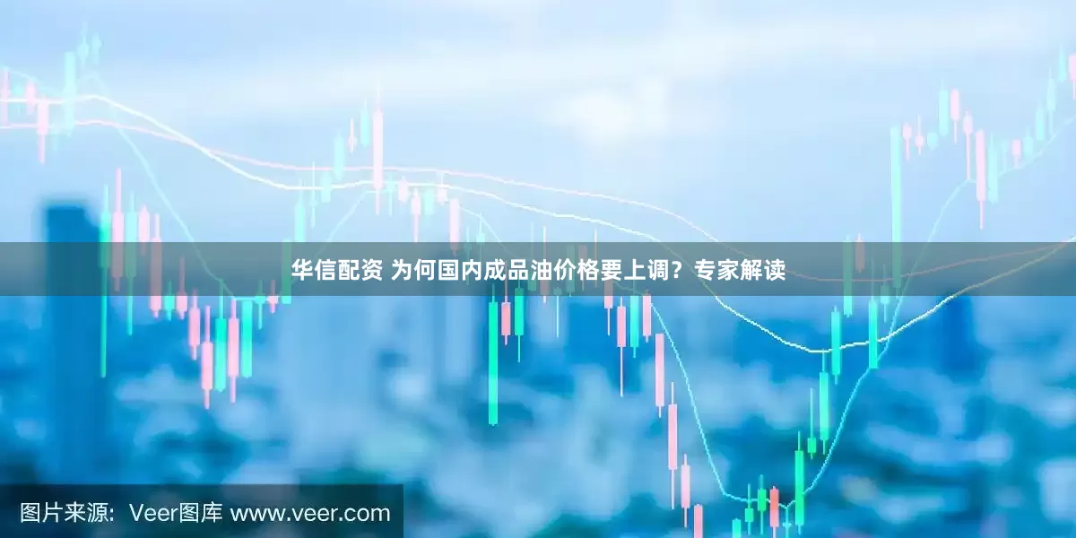 华信配资 为何国内成品油价格要上调？专家解读
